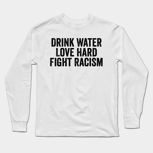 Drink Water Love Hard Fight Racism Black Long Sleeve T-Shirt by GuuuExperience